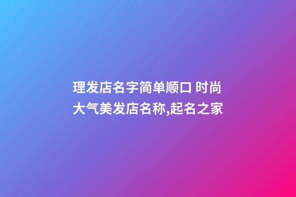 理发店名字简单顺口 时尚大气美发店名称,起名之家-第1张-店铺起名-玄机派